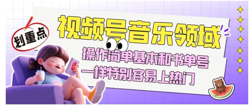 视频号音乐领域项目玩法，操作简单基本和书单号一样，特别容易上热门【揭秘】-大熊网创