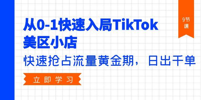 (9963期)从0-1快速入局TikTok美区小店，快速抢占流量黄金期，日出千单(9节课)-大熊网创