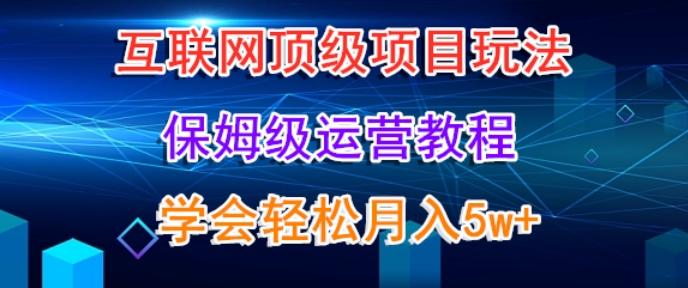互联网顶级项目玩法，保姆级运营教程，学完轻松月入5万-大熊网创