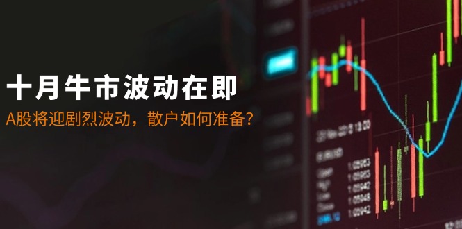 十月牛市波动在即：A股将迎剧烈波动，散户如何准备？-网创星球