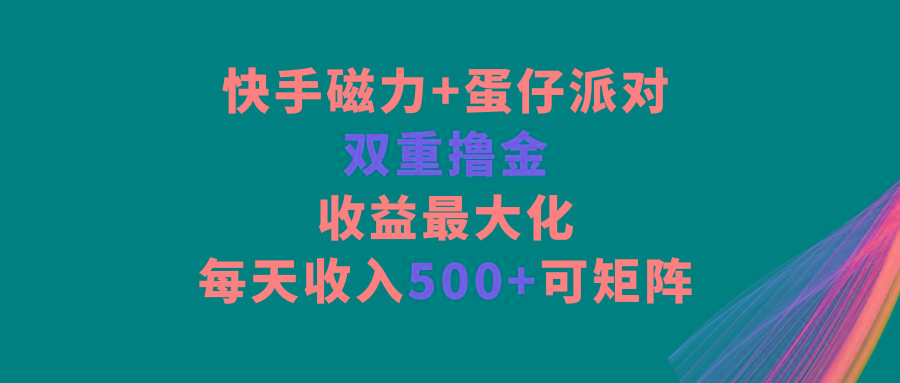 快手磁力+蛋仔派对，双重撸金，收益最大化，每天收入500+，可矩阵-大熊网创