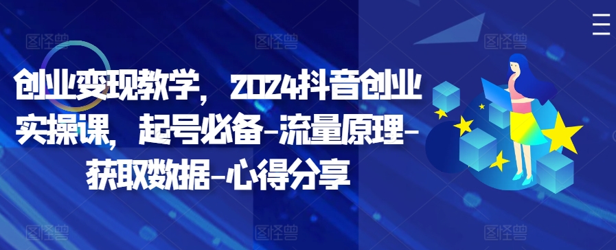 创业变现教学，2024抖音创业实操课，起号必备-流量原理-获取数据-心得分享-大熊网创