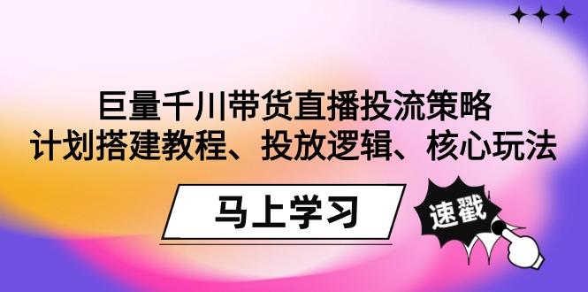 巨量千川带货直播投流策略：计划搭建教程、投放逻辑、核心玩法！-大熊网创