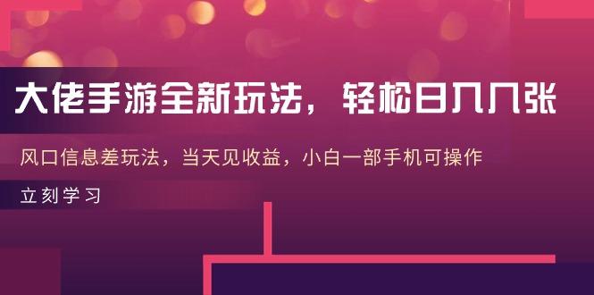 大佬手游全新玩法，轻松日入几张，风口信息差玩法，当天见收益，小白一…-大熊网创