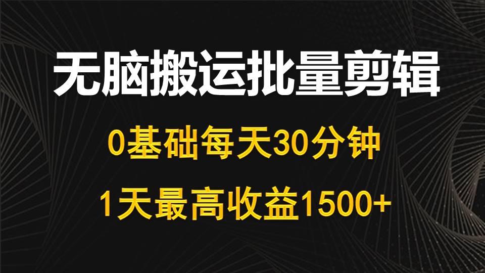 (10008期)每天30分钟，0基础无脑搬运批量剪辑，1天最高收益1500+-大熊网创