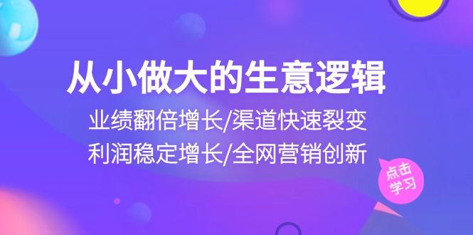 从小做大生意逻辑：业绩翻倍增长/渠道快速裂变/利润稳定增长/全网营销创新-大熊网创
