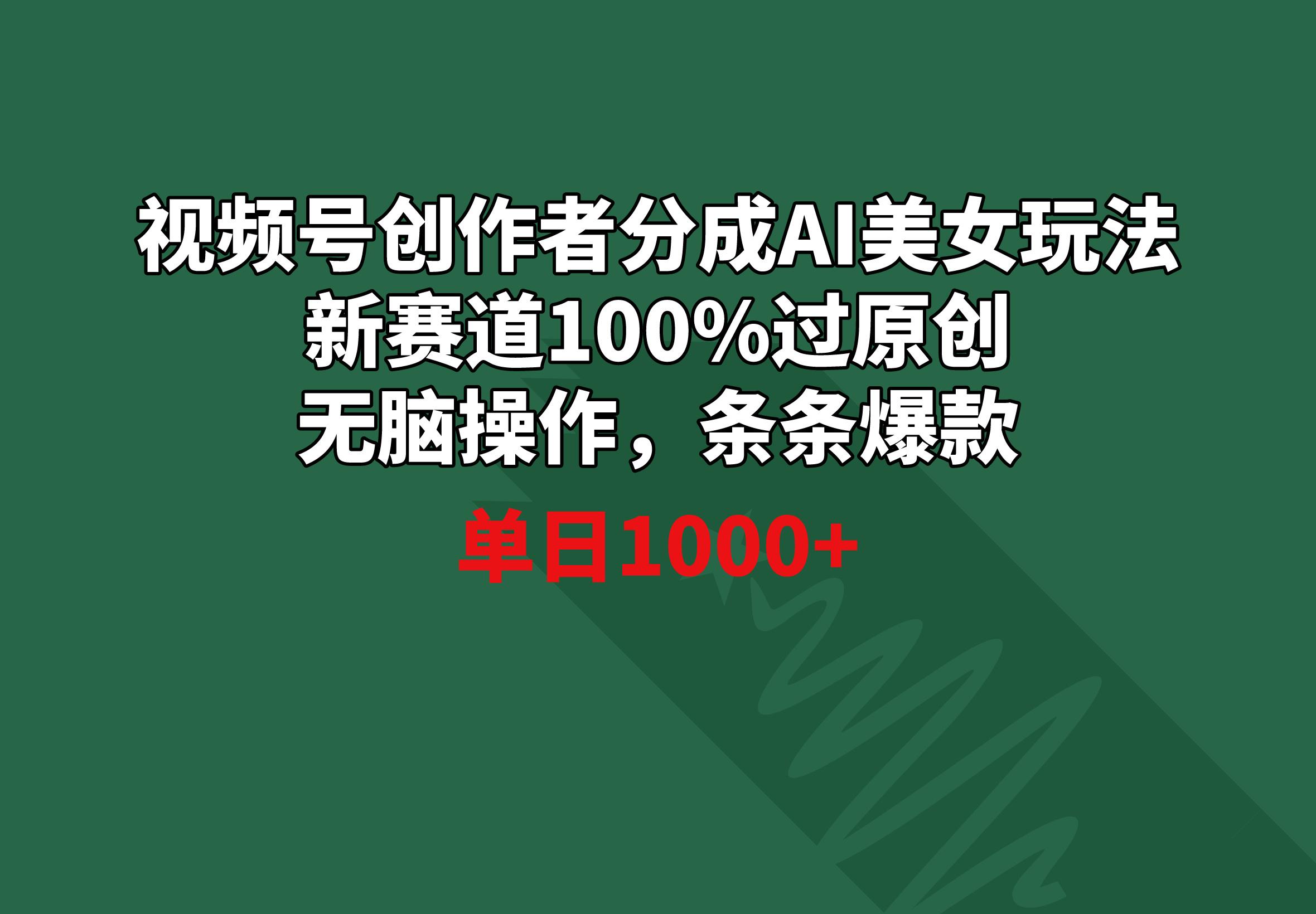 视频号创作者分成AI美女玩法 新赛道100%过原创无脑操作 条条爆款 单日1000+-大熊网创