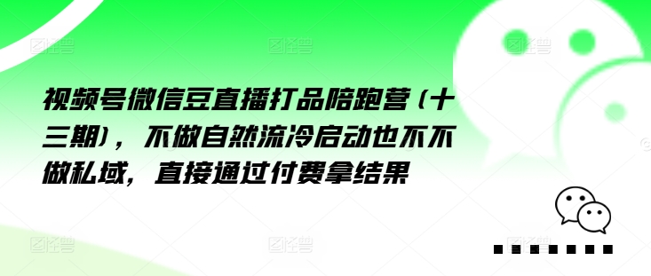 视频号微信豆直播打品陪跑营(十三期)，‮做不‬自‮流然‬冷‮动启‬也不不做私域，‮接直‬通‮付过‬费拿结果-大熊网创