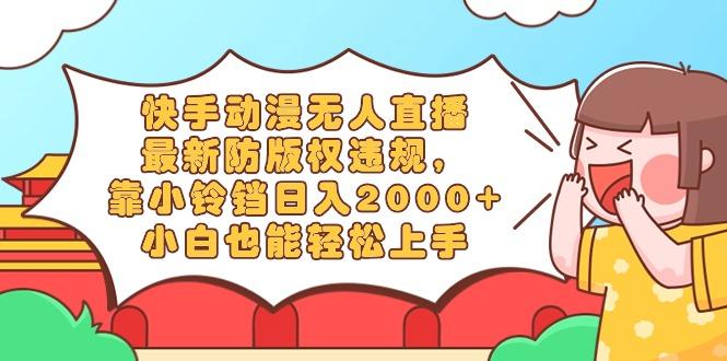 快手动漫无人直播，最新防版权违规，靠小铃铛日入2000+，小白也能轻松上…-大熊网创