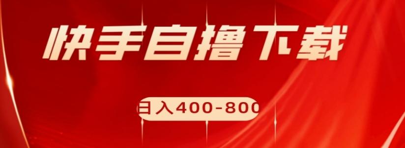 快手自撸下载项目，每天花一个小时，日入400-800【揭秘】-大熊网创