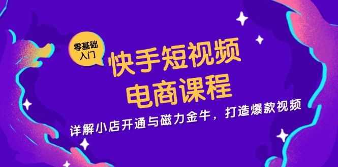快手短视频电商课程，详解小店开通与磁力金牛，打造爆款视频-大熊网创