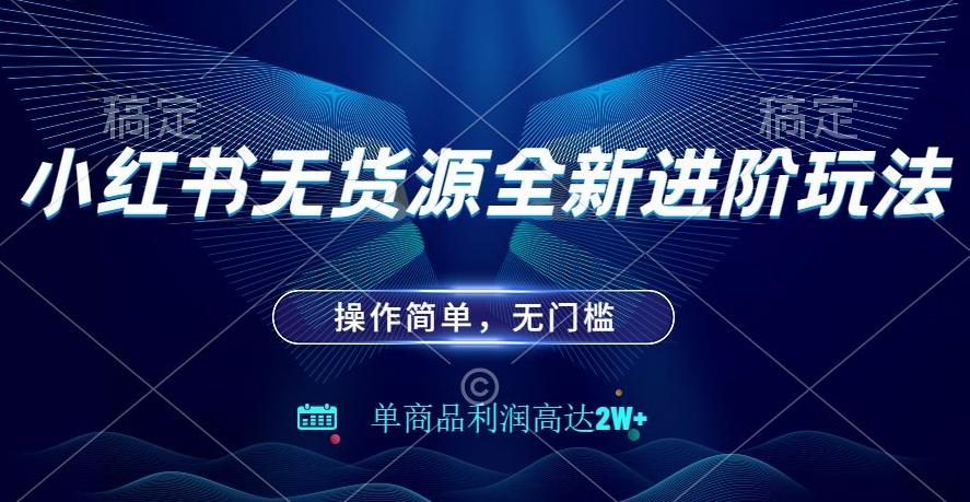 小红书无货源全新进阶玩法，操作简单，单商品利润高达2W+-大熊网创