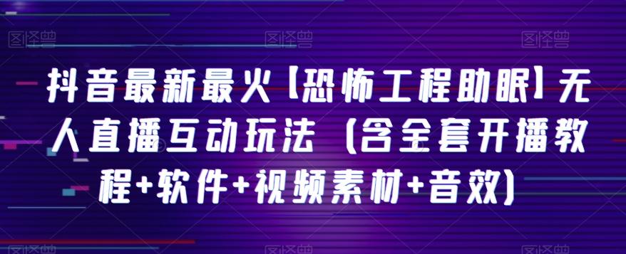 抖音最新最火【恐怖工程助眠】无人直播互动玩法（含全套开播教程+软件+视频素材+音效）-大熊网创