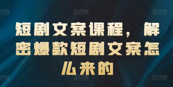 短剧文案课程，解密爆款短剧文案怎么来的-大熊网创