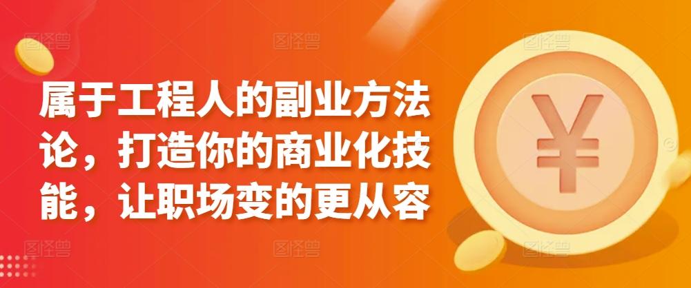 属于工程人的副业方法论，打造你的商业化技能，让职场变的更从容-大熊网创
