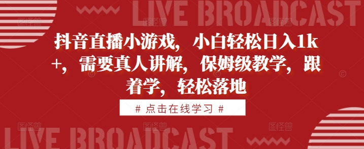 抖音直播小游戏，小白轻松日入1k+，需要真人讲解，保姆级教学，跟着学，轻松落地【揭秘】-大熊网创
