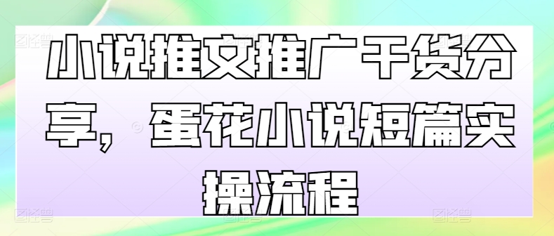 小说推文推广干货分享，蛋花小说短篇实操流程-大熊网创