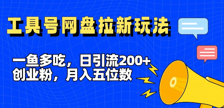 一鱼多吃，日引流200+创业粉，全平台工具号，网盘拉新新玩法月入5位数【揭秘】-网创星球