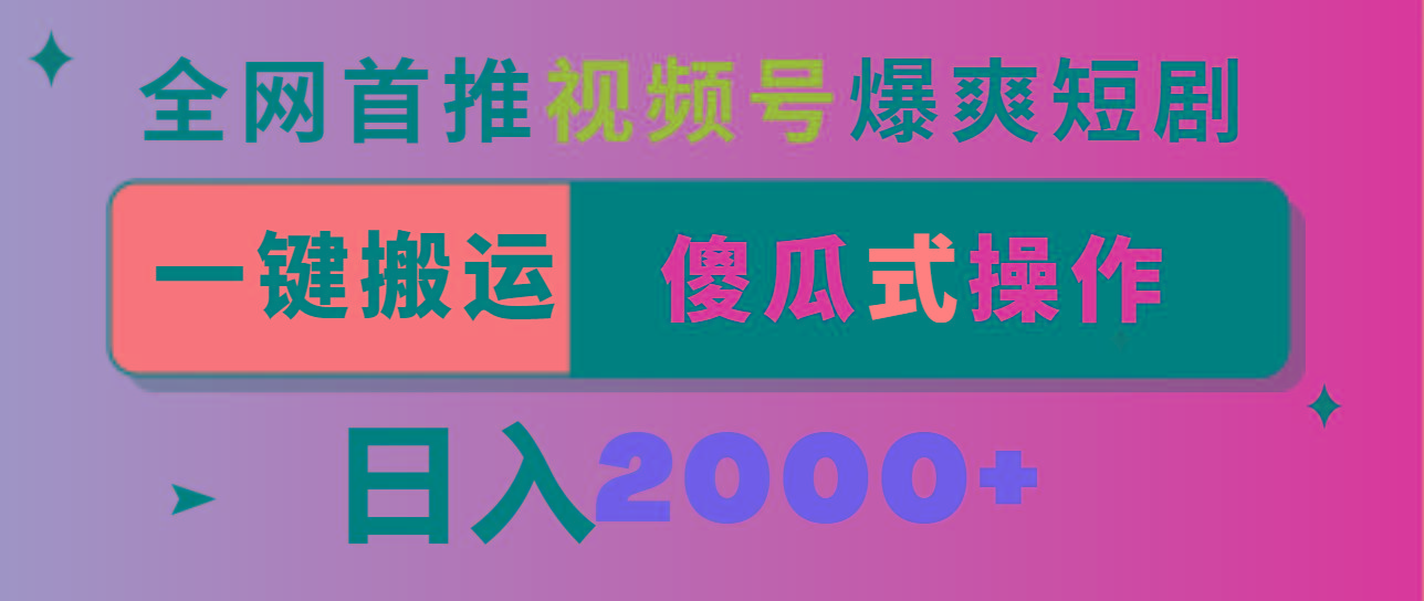 视频号爆爽短剧推广，一键搬运，傻瓜式操作，日入2000+-网创星球
