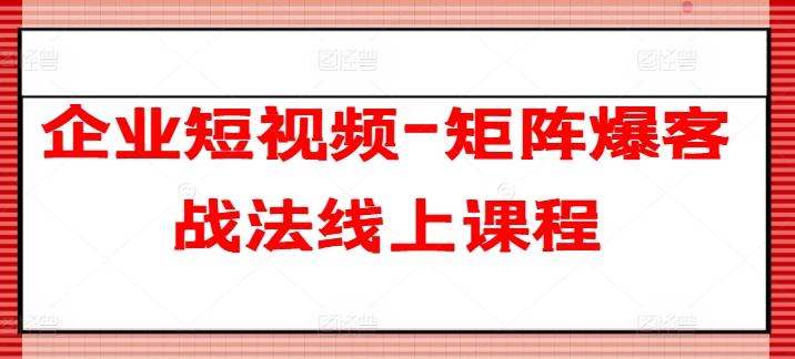 企业短视频-矩阵爆客战法线上课程-大熊网创