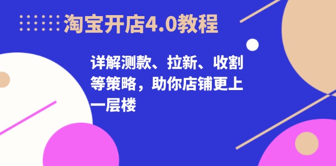 淘宝开店4.0教程，详解测款、拉新、收割等策略，助你店铺更上一层楼-大熊网创