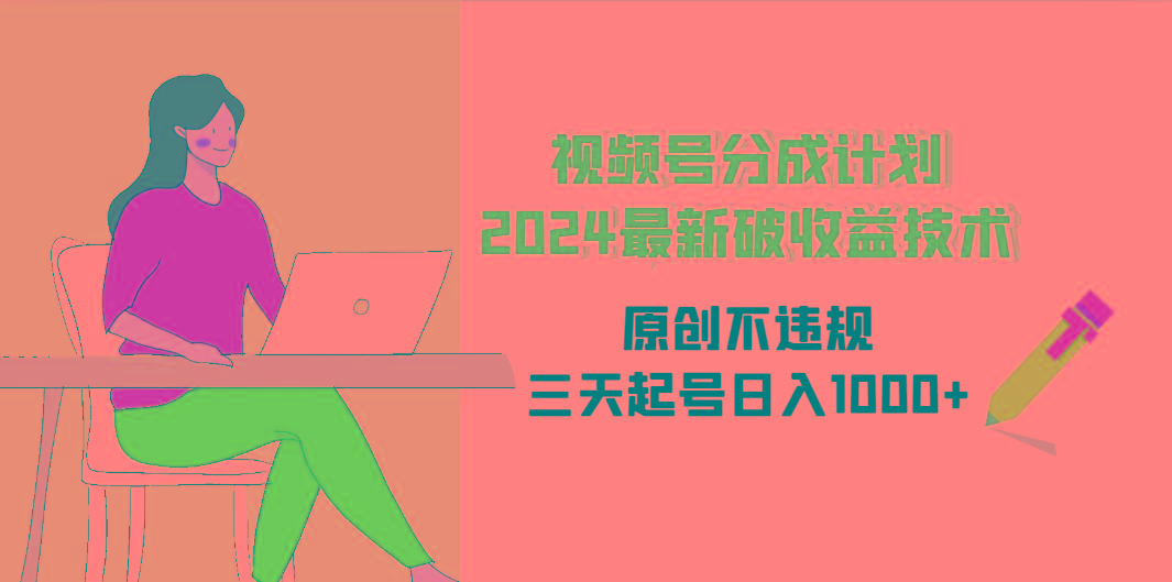 (9289期)视频号分成计划2024最新破收益技术，原创不违规，三天起号日入1000+-大熊网创