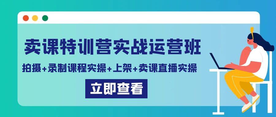卖课特训营实战运营班：拍摄+录制课程实操+上架课程+卖课直播实操-大熊网创