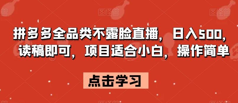 拼多多全品类不露脸直播，日入500，读稿即可，项目适合小白，操作简单【揭秘】-大熊网创
