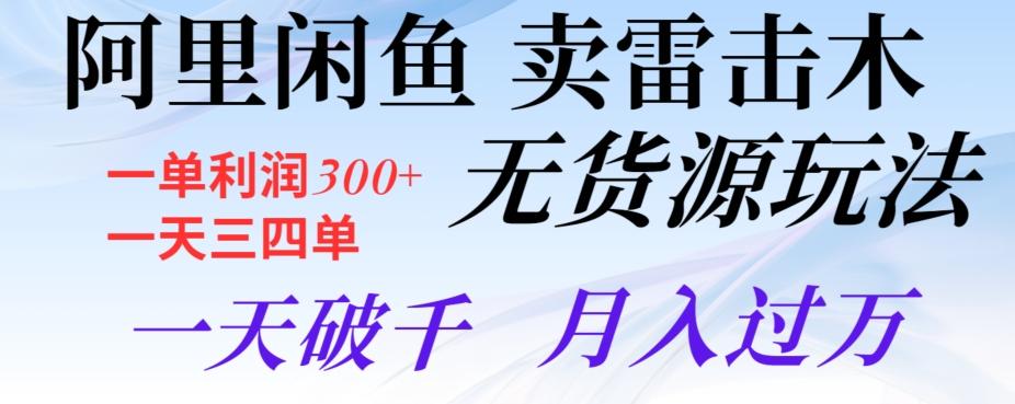 阿里闲鱼卖雷击木无货源玩法，一单利润300+，一天三四单，一天破千，月入过万-大熊网创