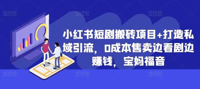 小红书短剧搬砖项目+打造私域引流，0成本售卖边看剧边赚钱，宝妈福音【揭秘】-大熊网创