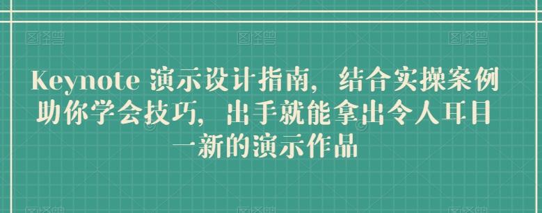 Keynote 演示设计指南，结合实操案例助你学会技巧，出手就能拿出令人耳目一新的演示作品-大熊网创