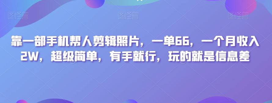 靠一部手机帮人剪辑照片，一单66，一个月收入2W，超级简单，有手就行，玩的就是信息差-大熊网创
