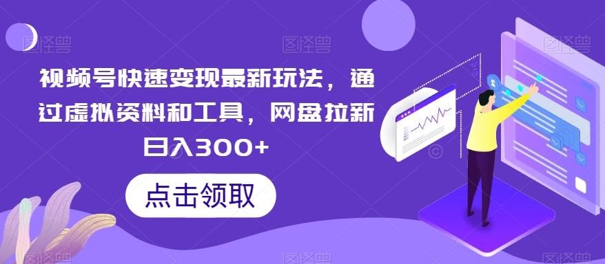 视频号快速变现最新玩法，通过虚拟资料和工具，网盘拉新日入300+【揭秘】-大熊网创
