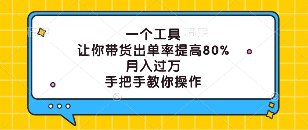一个工具，让你带货出单率提高80%，月入过万，手把手教你操作-大熊网创