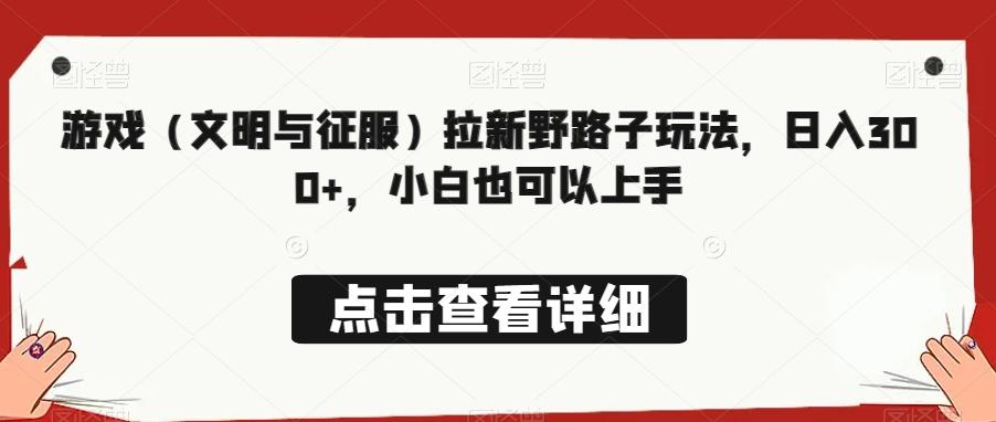 游戏（文明与征服）拉新野路子玩法，日入300+，小白也可以上手-大熊网创