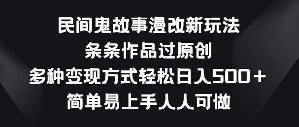 民间鬼故事漫改新玩法，条条作品过原创，多种变现方式，简单易上手人人可做【揭秘】-大熊网创