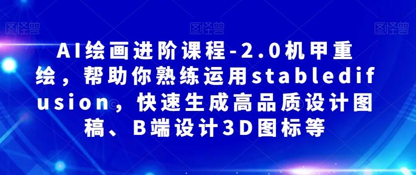 AI绘画进阶课程-2.0机甲重绘，帮助你熟练运用stabledifusion，快速生成高品质设计图稿、B端设计3D图标等-大熊网创