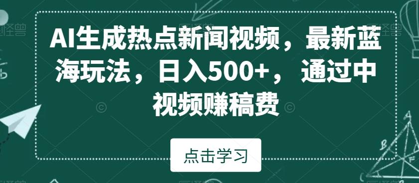 AI生成热点新闻视频，最新蓝海玩法，日入500+，通过中视频赚稿费【揭秘】-大熊网创