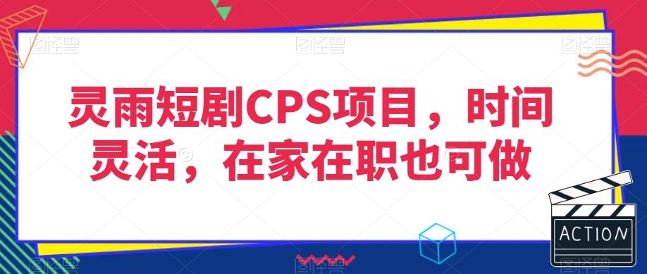 灵雨短剧CPS项目，时间灵活，在家在职也可做-网创星球