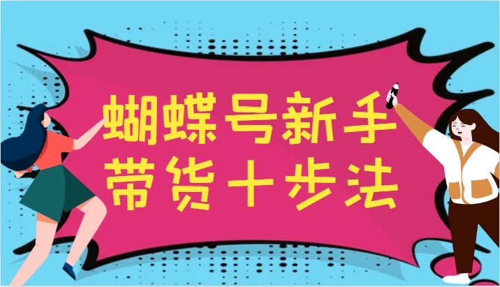 蝴蝶号新手带货十步法，建立自己的玩法体系，跟随平台变化不断更迭-大熊网创