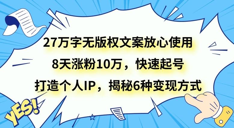 27万字无版权文案放心使用，8天涨粉10万，快速起号，打造个人IP，揭秘6种变现方式-大熊网创