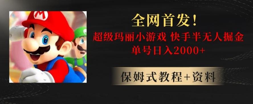 全网首发！快手半无人掘金，超级玛丽怀旧小游戏.单号轻松日入2000+【揭秘】-大熊网创