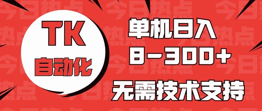 海外手机版TK自动化，单机收益8~300+，无需技术支持，新手小白均可操作-网创星球