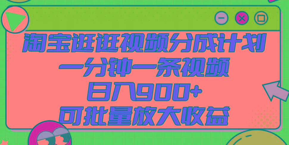 淘宝逛逛视频分成计划，一分钟一条视频， 日入900+，可批量放大收益-大熊网创
