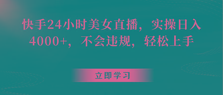 快手24小时美女直播，实操日入4000+，不会违规，轻松上手-大熊网创