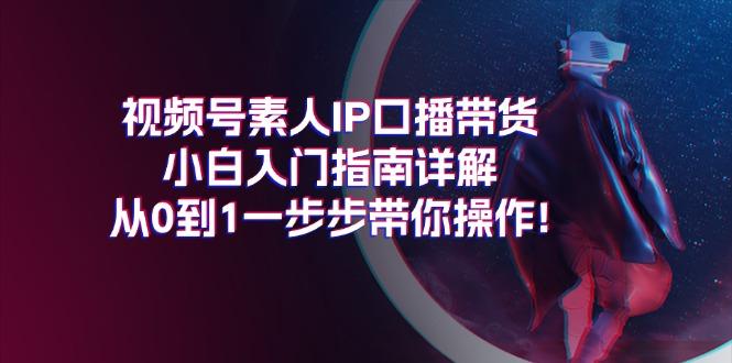 视频号素人IP口播带货小白入门指南详解，从0到1一步步带你操作!-大熊网创