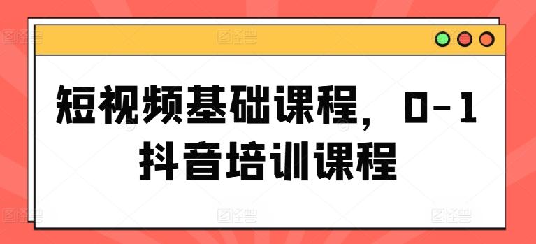 短视频基础课程，0-1抖音培训课程-网创星球