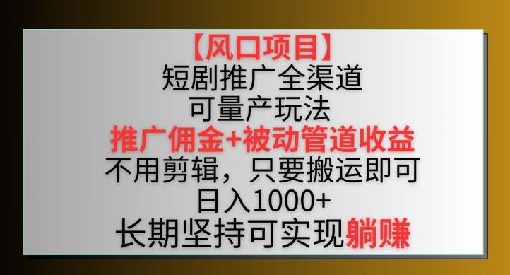 【风口项目】短剧推广全渠道最新双重收益玩法，推广佣金管道收益，不用剪辑，只要搬运即可【揭秘】-大熊网创
