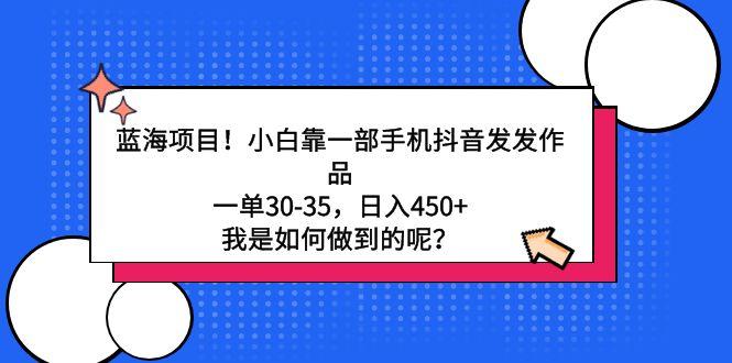 蓝海项目！小白靠一部手机抖音发发作品，一单30-35，日入450+，我是如何…-大熊网创