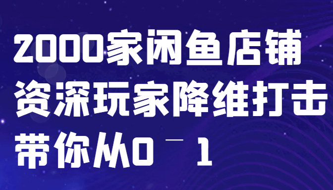 闲鱼已经饱和？纯扯淡！2000家闲鱼店铺资深玩家降维打击带你从0–1-大熊网创